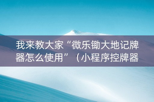 我来教大家“微乐锄大地记牌器怎么使用”（小程序控牌器)