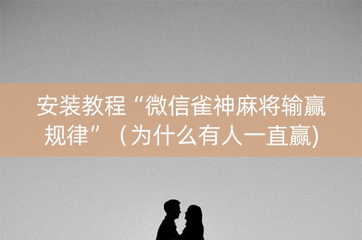 安装教程“微信雀神麻将输赢规律”（为什么有人一直赢)
