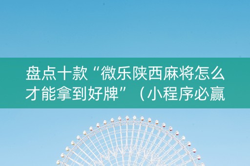 盘点十款“微乐陕西麻将怎么才能拿到好牌”（小程序必赢神器)