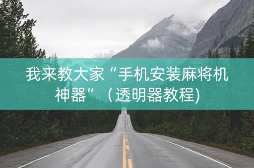 我来教大家“手机安装麻将机神器”（透明器教程)