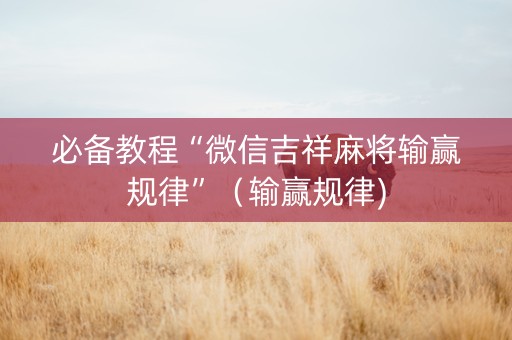 必备教程“微信吉祥麻将输赢规律”（输赢规律)