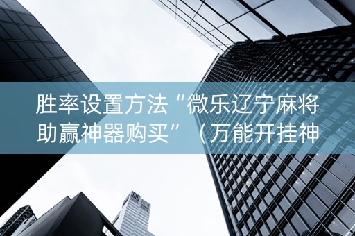 胜率设置方法“微乐辽宁麻将助赢神器购买”（万能开挂神器)