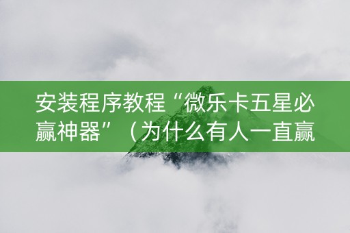 安装程序教程“微乐卡五星必赢神器”（为什么有人一直赢)
