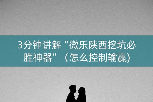 3分钟讲解“微乐陕西挖坑必胜神器”（怎么控制输赢)