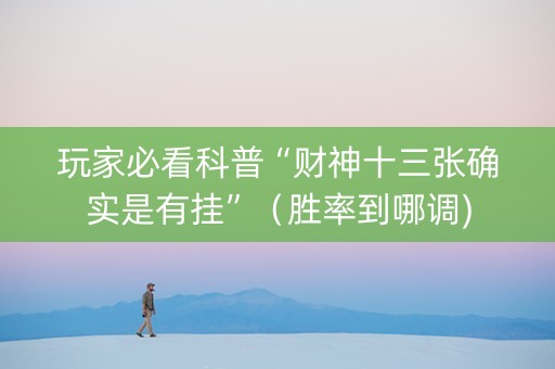 玩家必看科普“财神十三张确实是有挂”（胜率到哪调)
