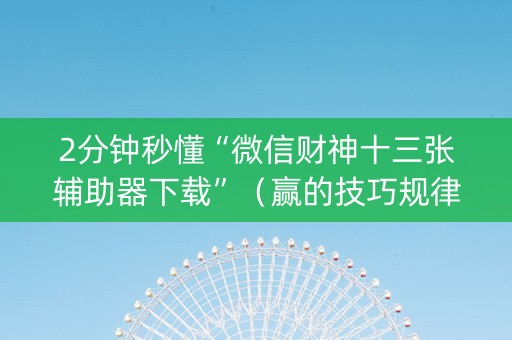 2分钟秒懂“微信财神十三张辅助器下载”（赢的技巧规律)