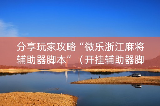 分享玩家攻略“微乐浙江麻将辅助器脚本”（开挂辅助器脚本)