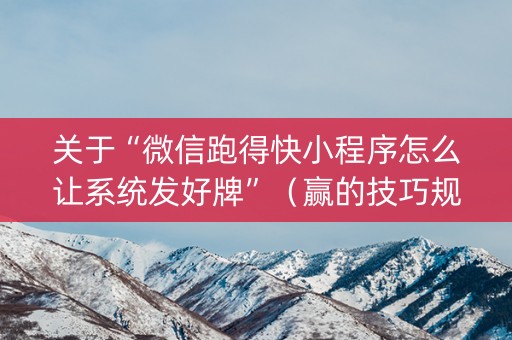 关于“微信跑得快小程序怎么让系统发好牌”（赢的技巧规律)