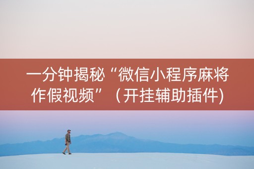 一分钟揭秘“微信小程序麻将作假视频”（开挂辅助插件)