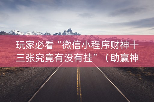 玩家必看“微信小程序财神十三张究竟有没有挂”（助赢神器购买)