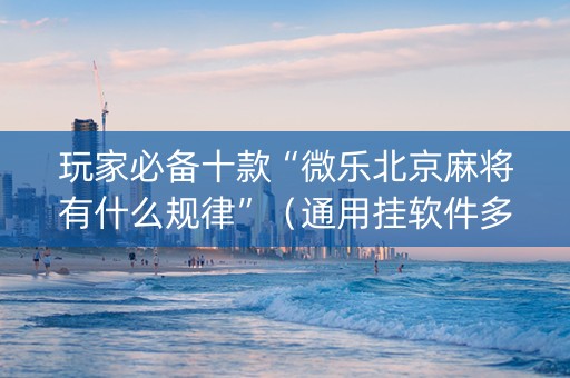 玩家必备十款“微乐北京麻将有什么规律”（通用挂软件多少钱)