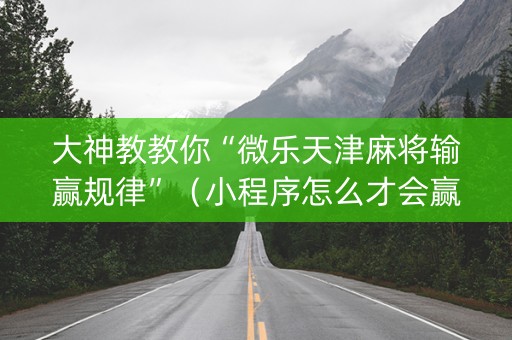 大神教教你“微乐天津麻将输赢规律”（小程序怎么才会赢)