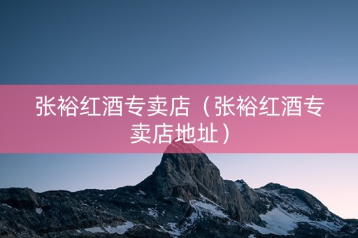 张裕红酒专卖店（张裕红酒专卖店地址）