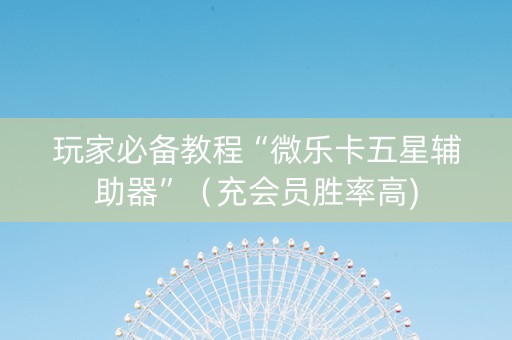 玩家必备教程“微乐卡五星辅助器”（充会员胜率高)