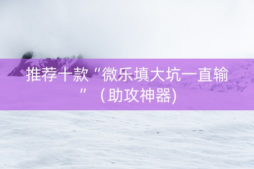 推荐十款“微乐填大坑一直输”（助攻神器)