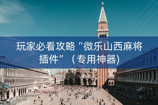 玩家必看攻略“微乐山西麻将插件”（专用神器)