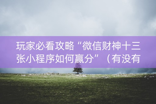 玩家必看攻略“微信财神十三张小程序如何赢分”（有没有猫腻)