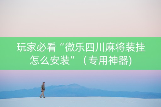 玩家必看“微乐四川麻将装挂怎么安装”（专用神器)