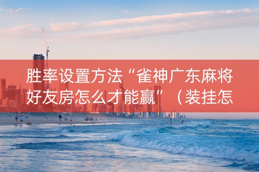胜率设置方法“雀神广东麻将好友房怎么才能赢”（装挂怎么安装)