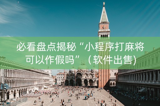 必看盘点揭秘“小程序打麻将可以作假吗”（软件出售)