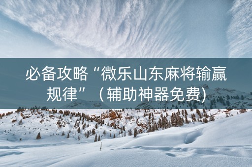 必备攻略“微乐山东麻将输赢规律”（辅助神器免费)