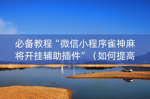 必备教程“微信小程序雀神麻将开挂辅助插件”（如何提高胜率)