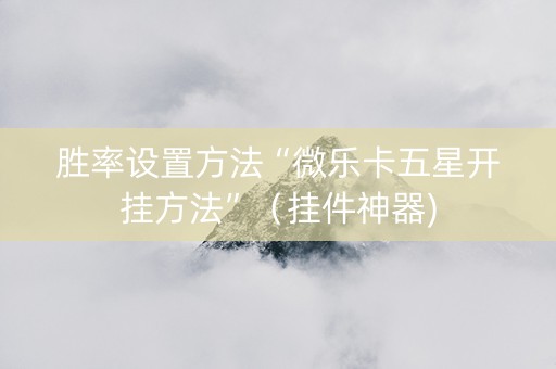 胜率设置方法“微乐卡五星开挂方法”（挂件神器)