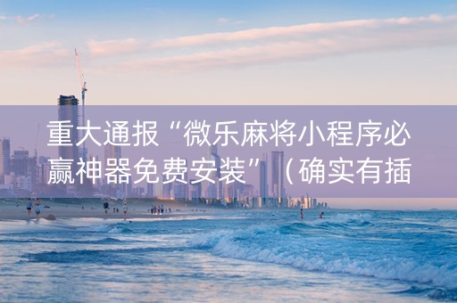 重大通报“微乐麻将小程序必赢神器免费安装”（确实有插件吗)