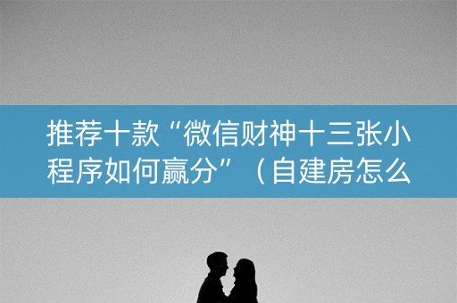 推荐十款“微信财神十三张小程序如何赢分”（自建房怎么赢)