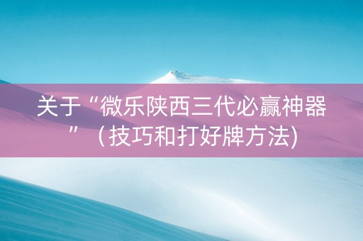 关于“微乐陕西三代必赢神器”（技巧和打好牌方法)