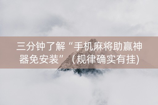 三分钟了解“手机麻将助赢神器免安装”（规律确实有挂)
