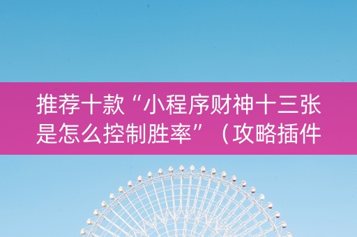 推荐十款“小程序财神十三张是怎么控制胜率”（攻略插件)