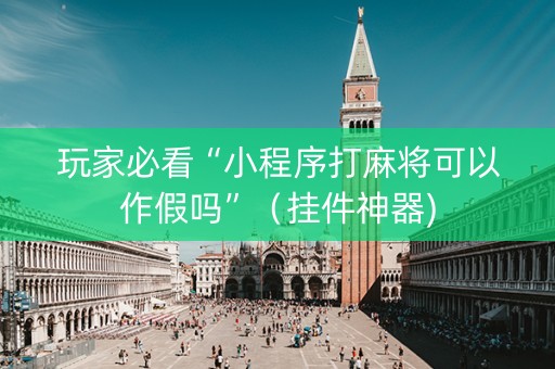 玩家必看“小程序打麻将可以作假吗”（挂件神器)