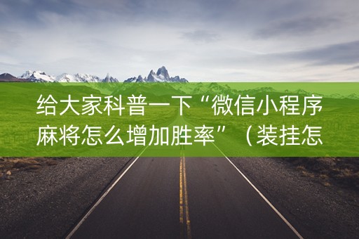 给大家科普一下“微信小程序麻将怎么增加胜率”（装挂怎么安装)