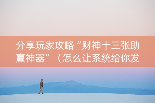 分享玩家攻略“财神十三张助赢神器”（怎么让系统给你发好牌)