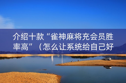 介绍十款“雀神麻将充会员胜率高”（怎么让系统给自己好牌)
