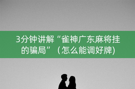 3分钟讲解“雀神广东麻将挂的骗局”（怎么能调好牌)