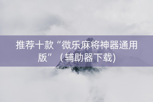 推荐十款“微乐麻将神器通用版”（辅助器下载)