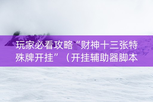 玩家必看攻略“财神十三张特殊牌开挂”（开挂辅助器脚本)