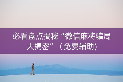 必看盘点揭秘“微信麻将骗局大揭密”（免费辅助)