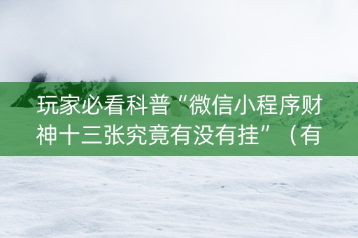 玩家必看科普“微信小程序财神十三张究竟有没有挂”（有什么规律)