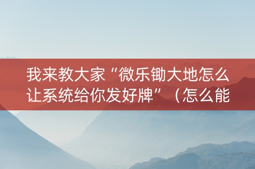 我来教大家“微乐锄大地怎么让系统给你发好牌”（怎么能得到好牌)