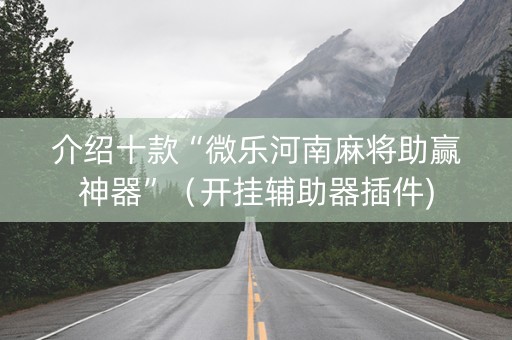 介绍十款“微乐河南麻将助赢神器”（开挂辅助器插件)