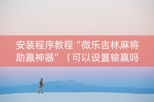 安装程序教程“微乐吉林麻将助赢神器”（可以设置输赢吗)