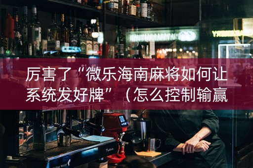 厉害了“微乐海南麻将如何让系统发好牌”（怎么控制输赢)