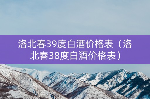 洛北春39度白酒价格表（洛北春38度白酒价格表）