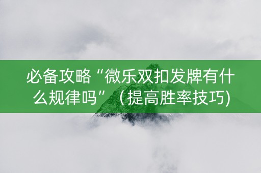 必备攻略“微乐双扣发牌有什么规律吗”（提高胜率技巧)