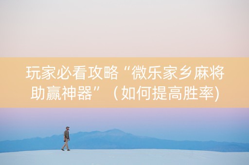 玩家必看攻略“微乐家乡麻将助赢神器”（如何提高胜率)