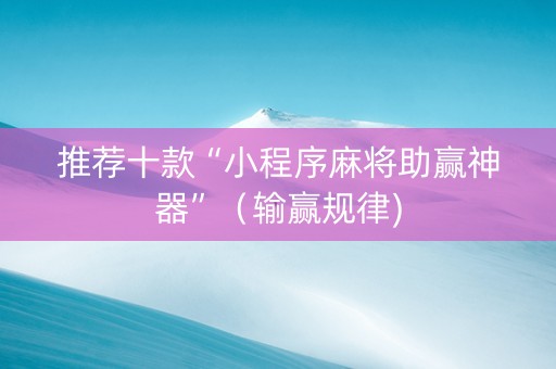 推荐十款“小程序麻将助赢神器”（输赢规律)