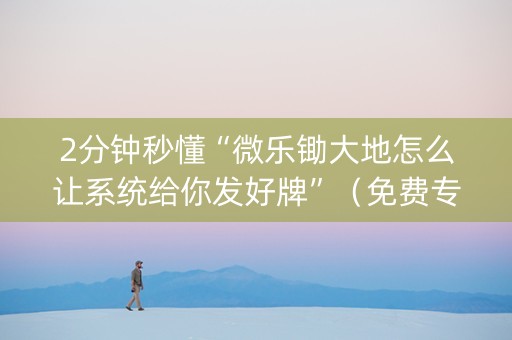 2分钟秒懂“微乐锄大地怎么让系统给你发好牌”（免费专用神器)